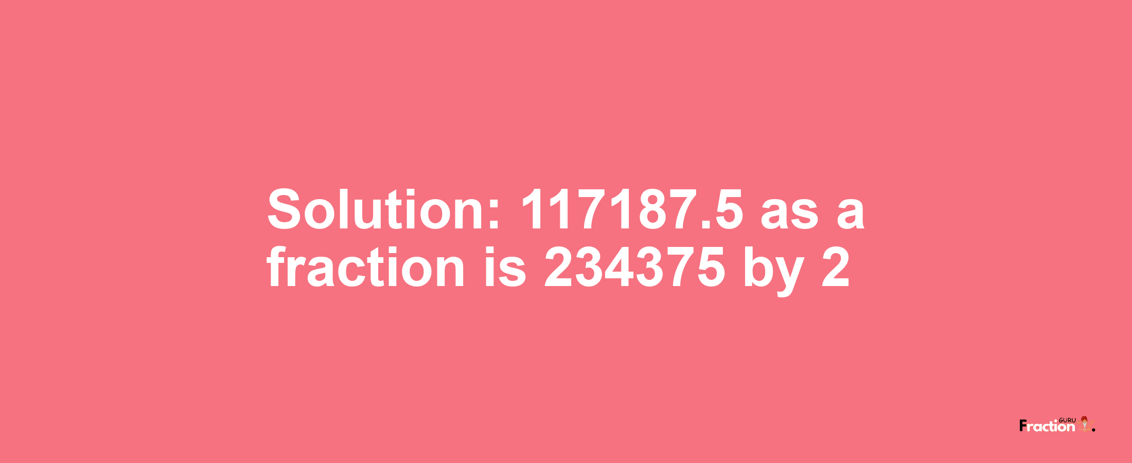 Solution:117187.5 as a fraction is 234375/2